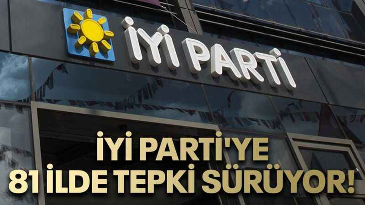İYİ Parti'ye 81 ilde tepki sürüyor!